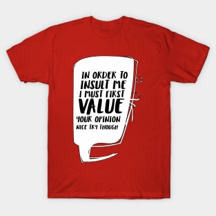 In order to insult me, I must first value your opinion T-Shirt
